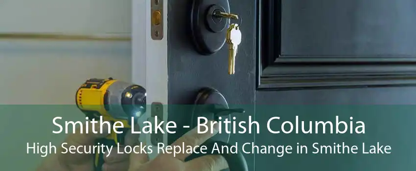Smithe Lake - British Columbia High Security Locks Replace And Change in Smithe Lake