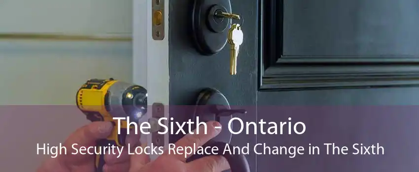 The Sixth - Ontario High Security Locks Replace And Change in The Sixth