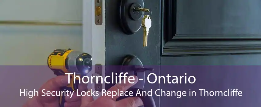 Thorncliffe - Ontario High Security Locks Replace And Change in Thorncliffe