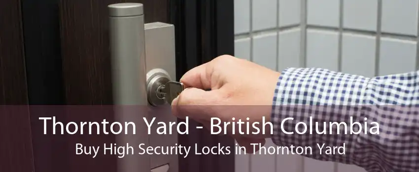 Thornton Yard - British Columbia Buy High Security Locks in Thornton Yard