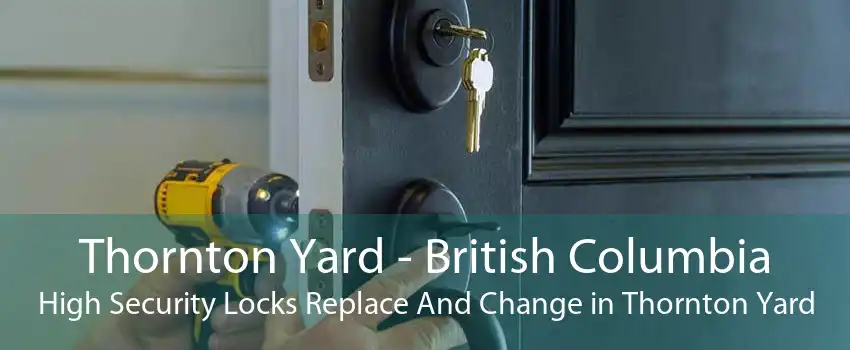 Thornton Yard - British Columbia High Security Locks Replace And Change in Thornton Yard