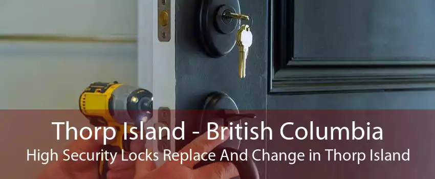 Thorp Island - British Columbia High Security Locks Replace And Change in Thorp Island