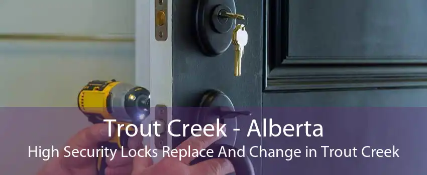 Trout Creek - Alberta High Security Locks Replace And Change in Trout Creek