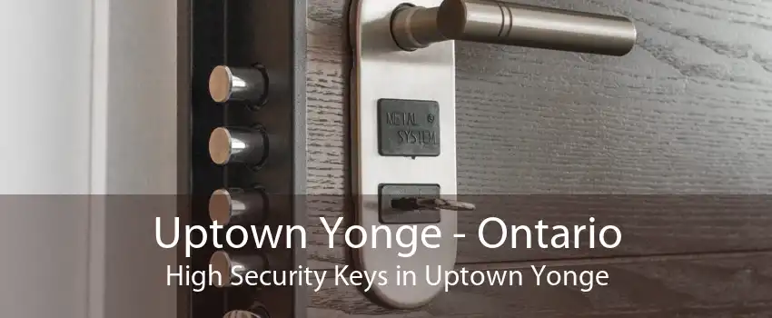 Uptown Yonge - Ontario High Security Keys in Uptown Yonge