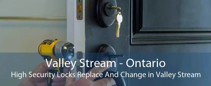 Valley Stream - Ontario High Security Locks Replace And Change in Valley Stream
