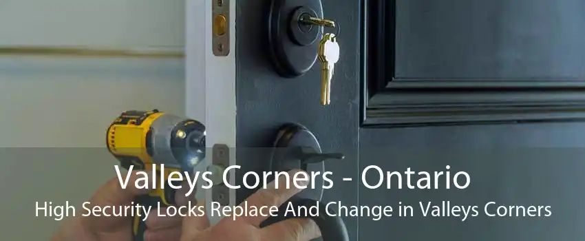 Valleys Corners - Ontario High Security Locks Replace And Change in Valleys Corners