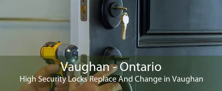 Vaughan - Ontario High Security Locks Replace And Change in Vaughan