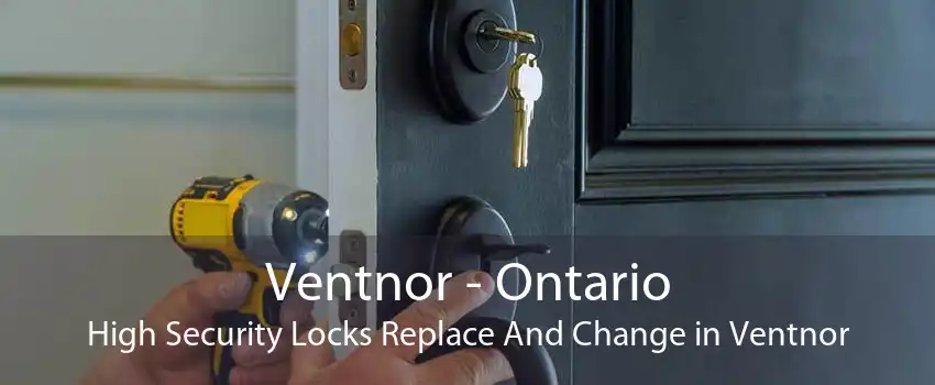 Ventnor - Ontario High Security Locks Replace And Change in Ventnor