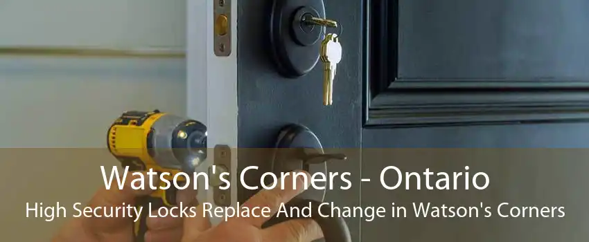 Watson's Corners - Ontario High Security Locks Replace And Change in Watson's Corners