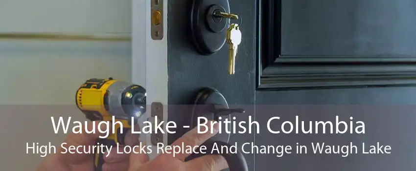 Waugh Lake - British Columbia High Security Locks Replace And Change in Waugh Lake