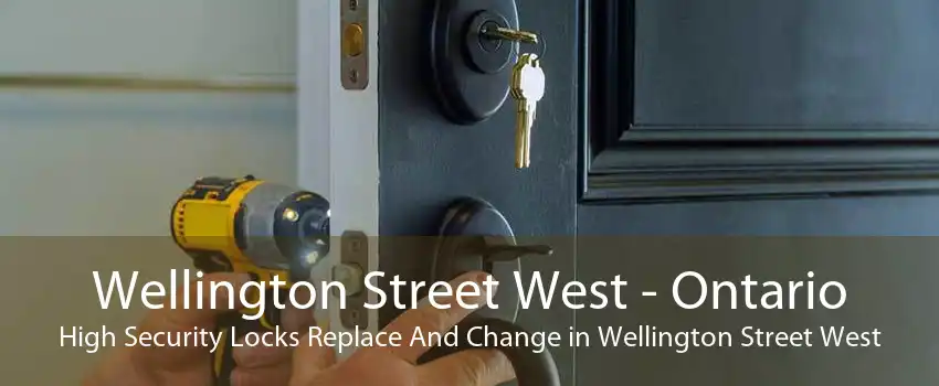 Wellington Street West - Ontario High Security Locks Replace And Change in Wellington Street West