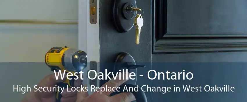 West Oakville - Ontario High Security Locks Replace And Change in West Oakville