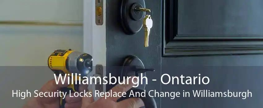 Williamsburgh - Ontario High Security Locks Replace And Change in Williamsburgh