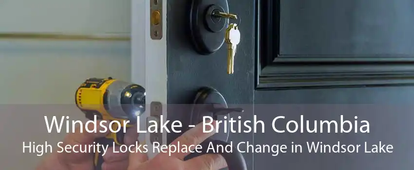 Windsor Lake - British Columbia High Security Locks Replace And Change in Windsor Lake