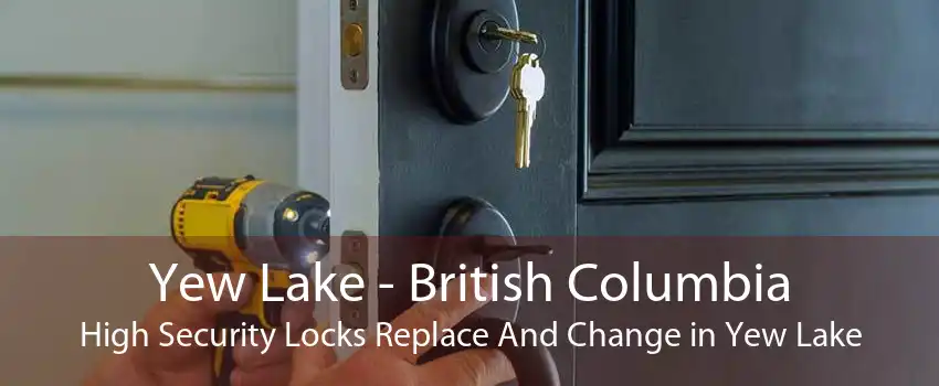 Yew Lake - British Columbia High Security Locks Replace And Change in Yew Lake